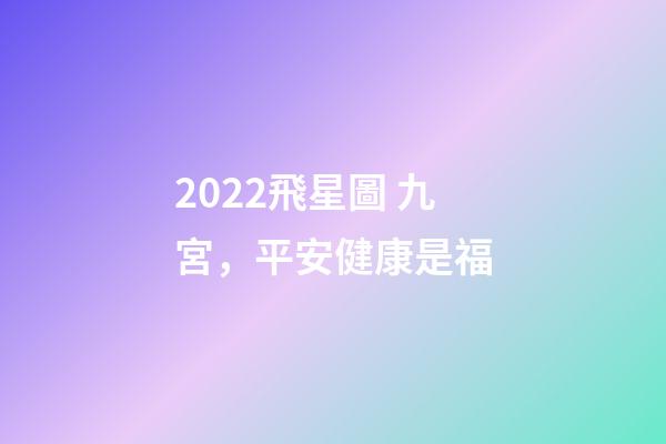2022飛星圖 九宮，平安健康是福-第1張-觀點-玄機派